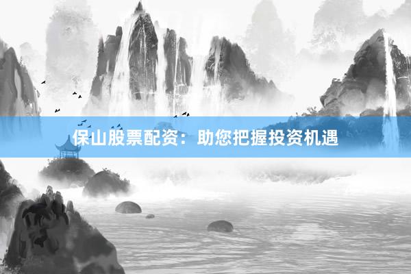 保山股票配资:助您把握投资机遇