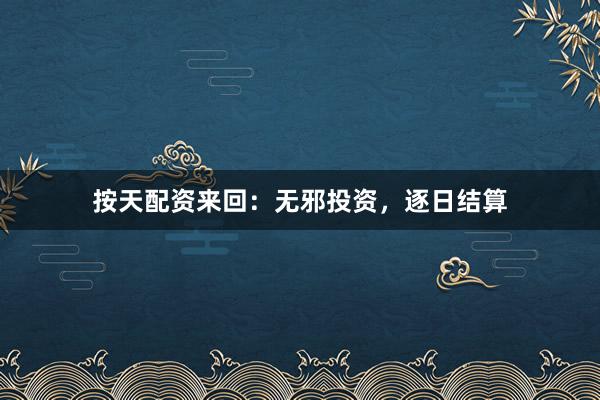 按天配资来回:无邪投资,逐日结算
