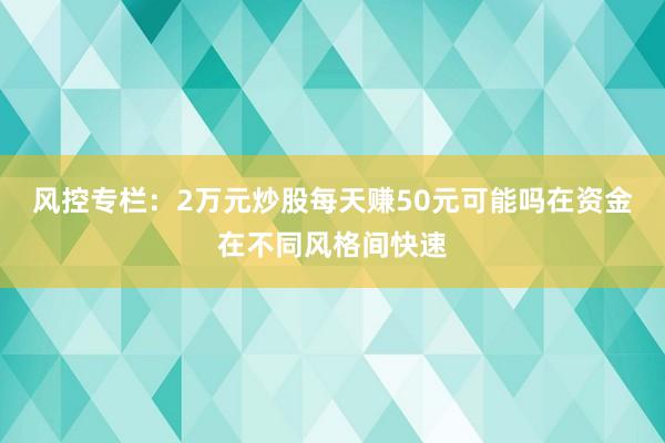 风控专栏:2万元炒股每天赚50元可能吗在资金在不同风格间快速