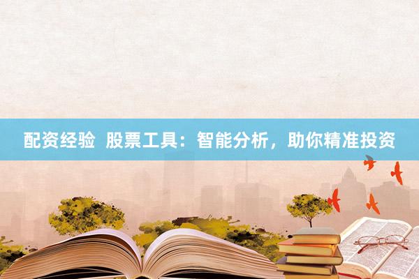 配资经验  股票工具：智能分析，助你精准投资