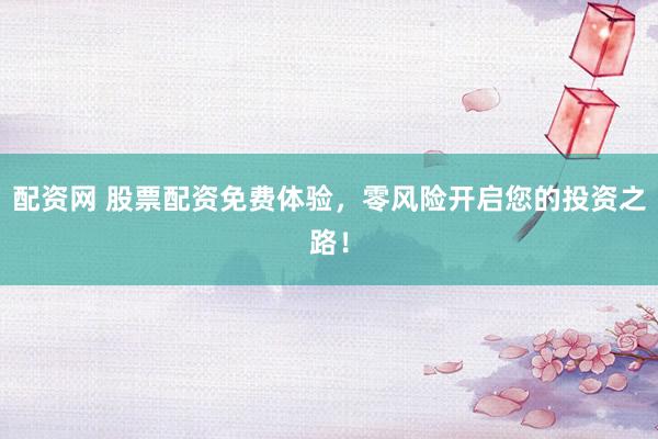 配资网 股票配资免费体验,零风险开启您的投资之路!