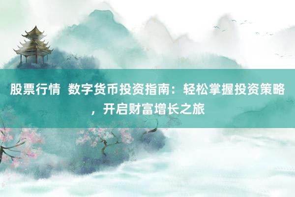 股票行情  数字货币投资指南：轻松掌握投资策略，开启财富增长之旅