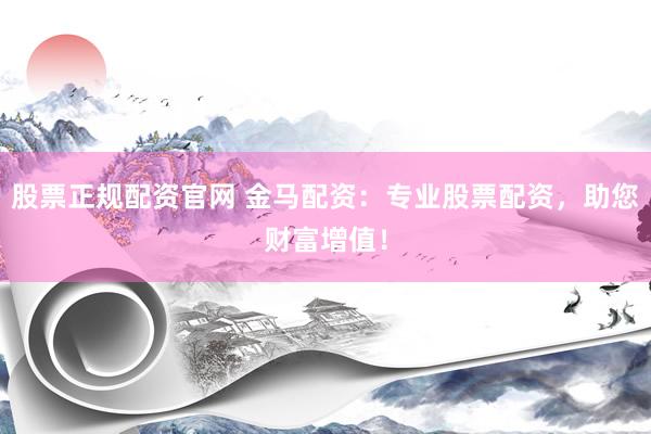 股票正规配资官网 金马配资：专业股票配资，助您财富增值！