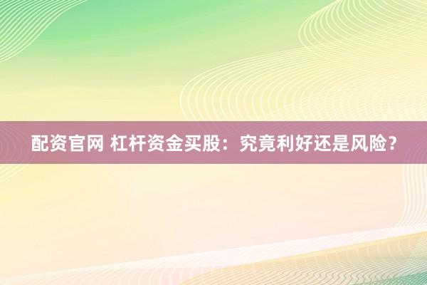 配资官网 杠杆资金买股：究竟利好还是风险？