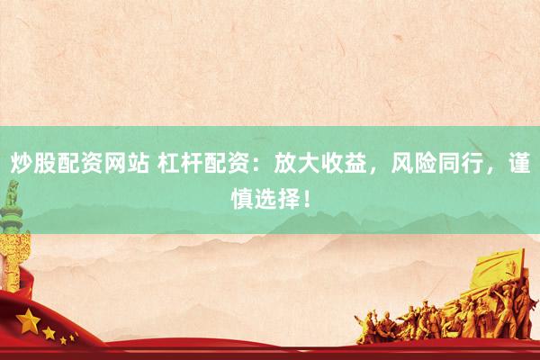 炒股配资网站 杠杆配资：放大收益，风险同行，谨慎选择！