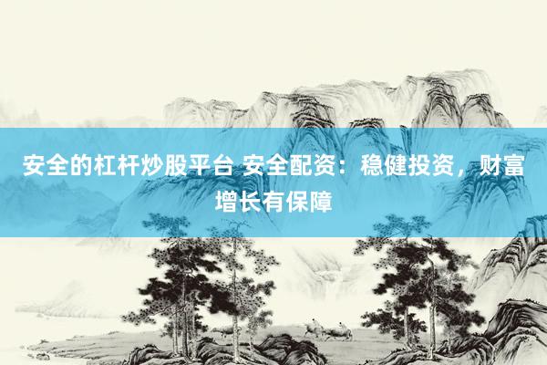 安全的杠杆炒股平台 安全配资：稳健投资，财富增长有保障