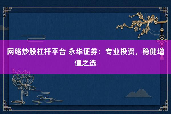 网络炒股杠杆平台 永华证券：专业投资，稳健增值之选